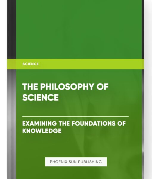 The Philosophy of Science: Examining the Foundations of Knowledge