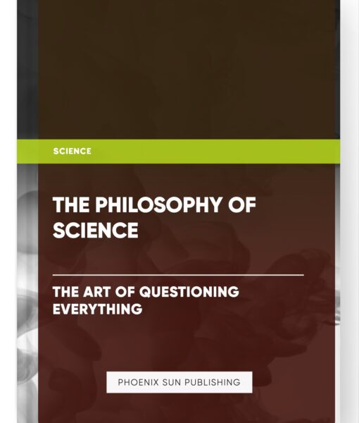 The Philosophy of Science: The Art of Questioning Everything