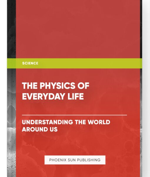 The Physics of Everyday Life: Understanding the World Around Us