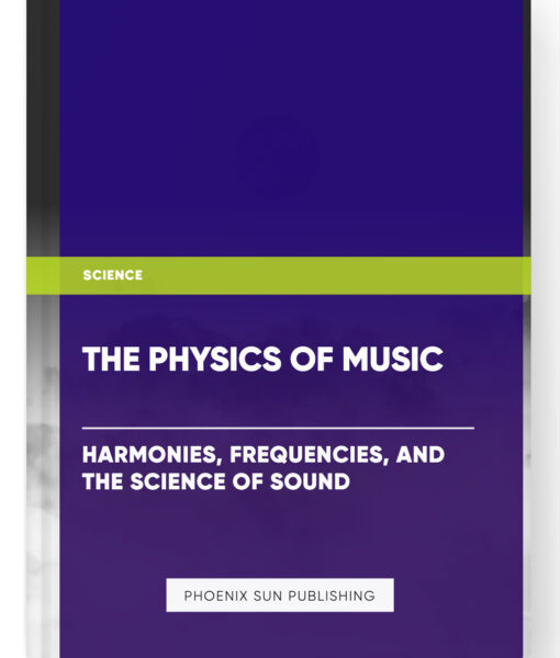 The Physics of Music: Harmonies, Frequencies, and the Science of Sound