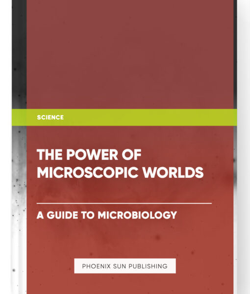 The Power of Microscopic Worlds: A Guide to Microbiology