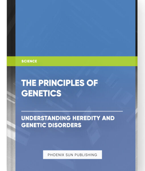 The Principles of Genetics: Understanding Heredity and Genetic Disorders