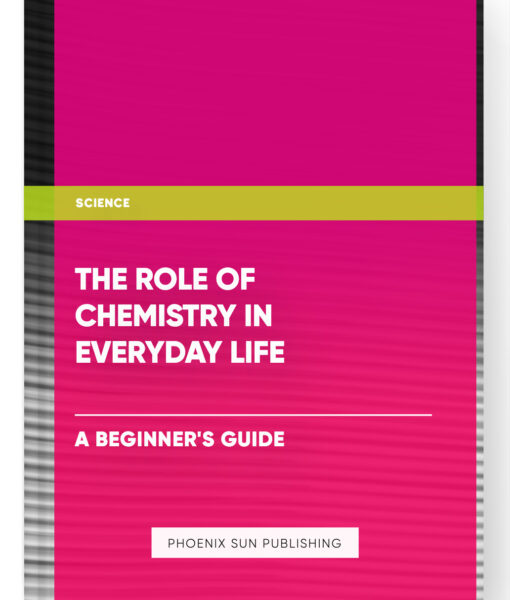 The Role of Chemistry in Everyday Life: A Beginner’s Guide