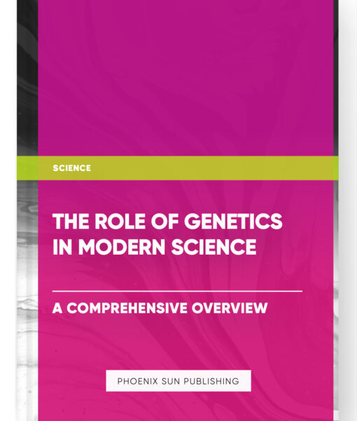 The Role of Genetics in Modern Science: A Comprehensive Overview