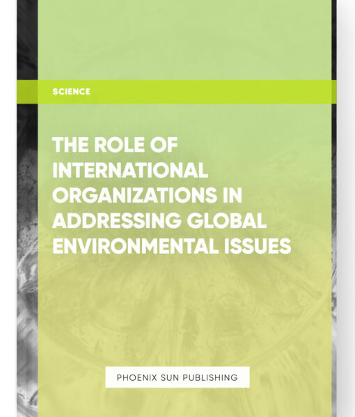 The Role of International Organizations in Addressing Global Environmental Issues