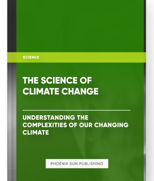 The Science of Climate Change: Understanding the Complexities of Our Changing Climate