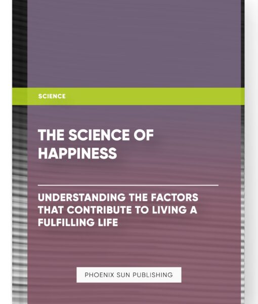 The Science of Happiness: Understanding the Factors that Contribute to Living a Fulfilling Life