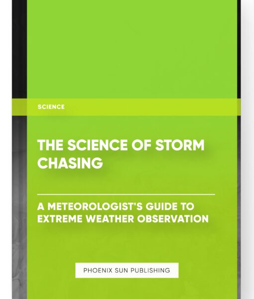 The Science of Storm Chasing: A Meteorologist’s Guide to Extreme Weather Observation