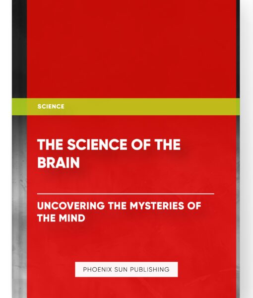 The Science of the Brain: Uncovering the Mysteries of the Mind