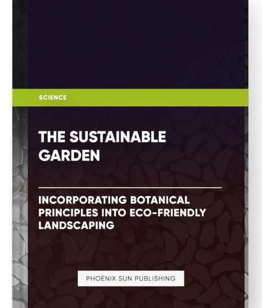 The Sustainable Garden: Incorporating Botanical Principles into Eco-Friendly Landscaping