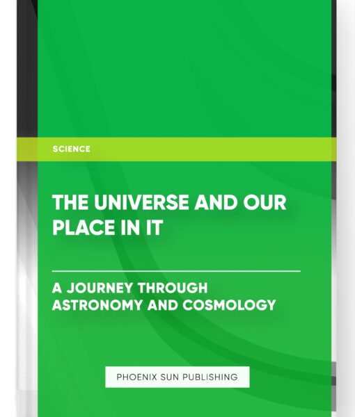 The Universe and Our Place In It: A Journey Through Astronomy and Cosmology