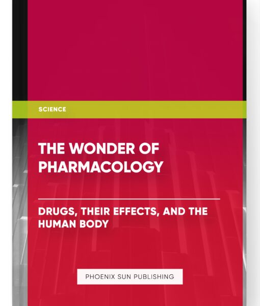 The Wonder of Pharmacology – Drugs, Their Effects, and the Human Body