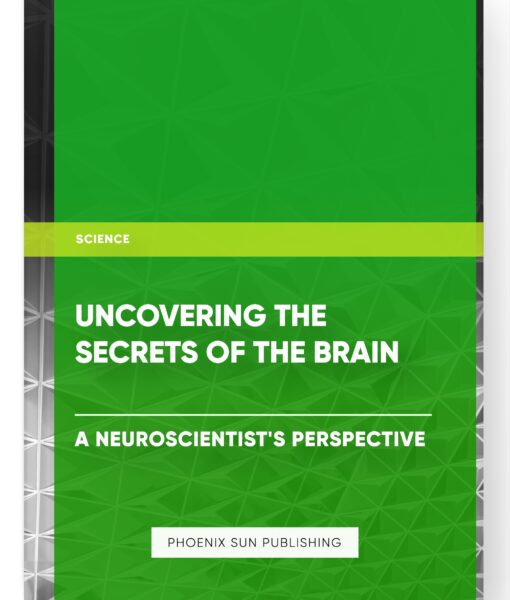 Uncovering the Secrets of the Brain – A Neuroscientist’s Perspective